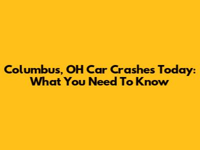 Columbus, OH Car Crashes Today: What You Need To Know