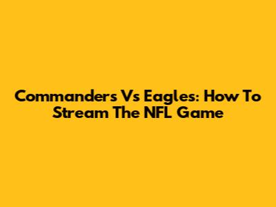 Commanders Vs Eagles: How To Stream The NFL Game