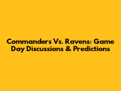 Commanders Vs. Ravens: Game Day Discussions & Predictions