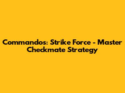 Commandos: Strike Force - Master Checkmate Strategy