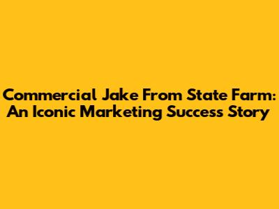 Commercial Jake From State Farm: An Iconic Marketing Success Story