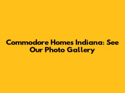 Commodore Homes Indiana: See Our Photo Gallery