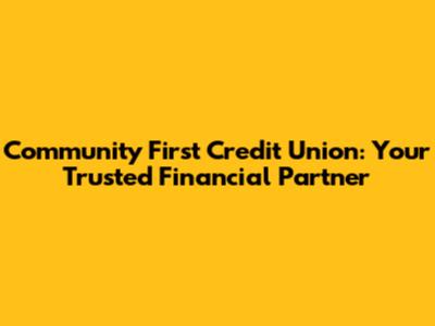 Community First Credit Union: Your Trusted Financial Partner