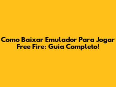Como Baixar Emulador Para Jogar Free Fire: Guia Completo!