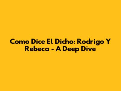 Como Dice El Dicho: Rodrigo Y Rebeca - A Deep Dive