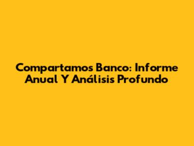 Compartamos Banco: Informe Anual Y Análisis Profundo