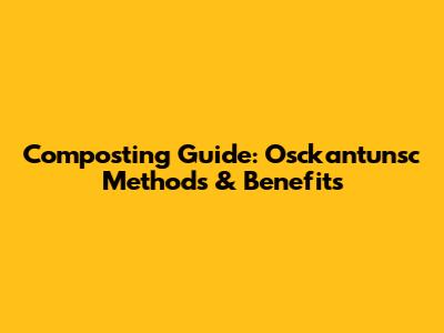Composting Guide: Osckantunsc Methods & Benefits