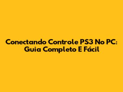 Conectando Controle PS3 No PC: Guia Completo E Fácil