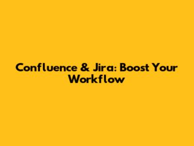 Confluence & Jira: Boost Your Workflow