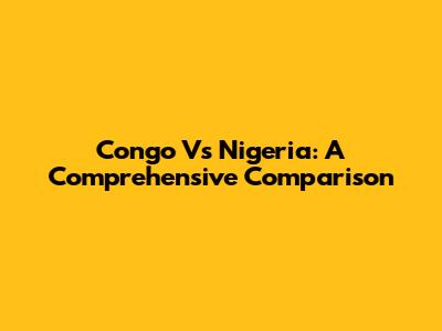 Congo Vs Nigeria: A Comprehensive Comparison