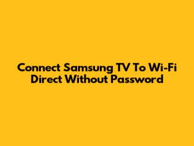 Connect Samsung TV To Wi-Fi Direct Without Password