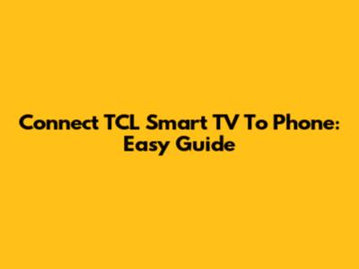 Connect TCL Smart TV To Phone: Easy Guide