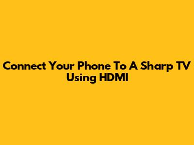 Connect Your Phone To A Sharp TV Using HDMI