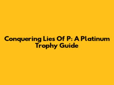 Conquering Lies Of P: A Platinum Trophy Guide