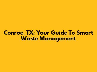 Conroe, TX: Your Guide To Smart Waste Management