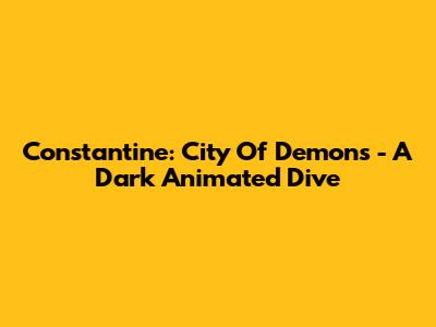 Constantine: City Of Demons - A Dark Animated Dive