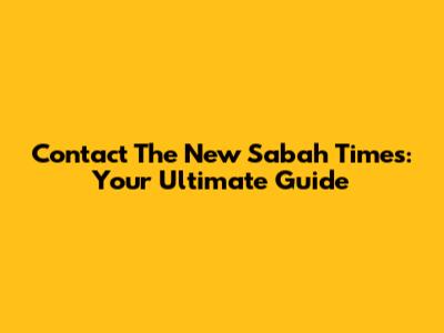 Contact The New Sabah Times: Your Ultimate Guide