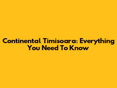 Continental Timisoara: Everything You Need To Know
