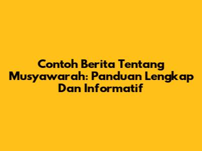 Contoh Berita Tentang Musyawarah: Panduan Lengkap Dan Informatif