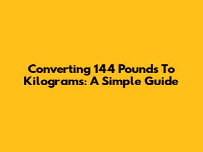 Converting 144 Pounds To Kilograms: A Simple Guide