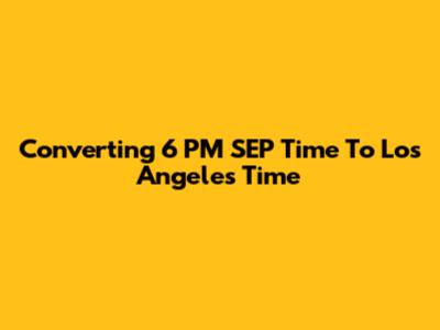 Converting 6 PM SEP Time To Los Angeles Time