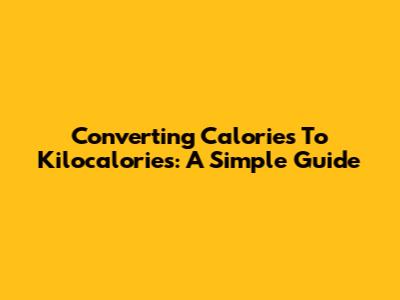 Converting Calories To Kilocalories: A Simple Guide