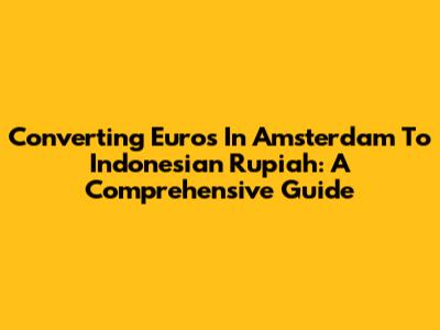 Converting Euros In Amsterdam To Indonesian Rupiah: A Comprehensive Guide