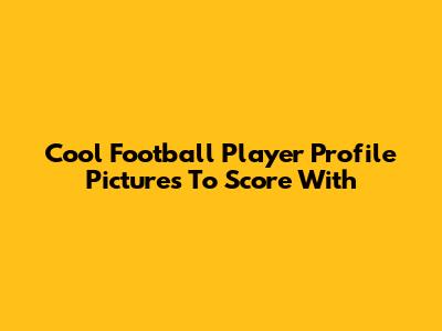 Cool Football Player Profile Pictures To Score With