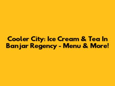 Cooler City: Ice Cream & Tea In Banjar Regency - Menu & More!