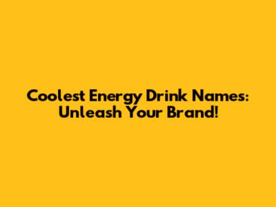 Coolest Energy Drink Names: Unleash Your Brand!