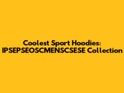 Coolest Sport Hoodies: IPSEPSEOSCMENSCSESE Collection