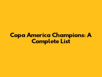 Copa America Champions: A Complete List