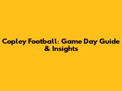 Copley Football: Game Day Guide & Insights