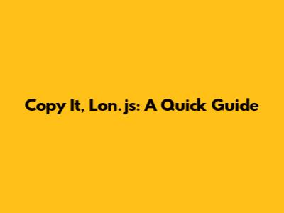 Copy It, Lon.js: A Quick Guide