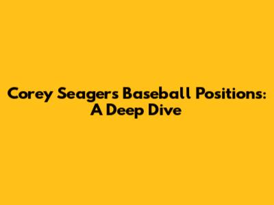 Corey Seager's Baseball Positions: A Deep Dive
