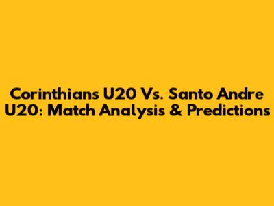 Corinthians U20 Vs. Santo Andre U20: Match Analysis & Predictions