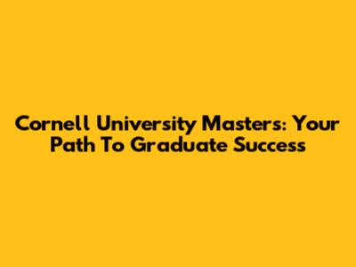 Cornell University Masters: Your Path To Graduate Success