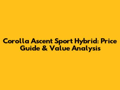 Corolla Ascent Sport Hybrid: Price Guide & Value Analysis
