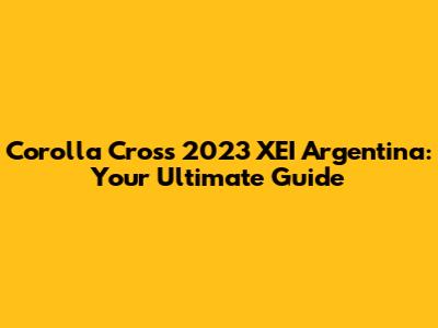 Corolla Cross 2023 XEI Argentina: Your Ultimate Guide