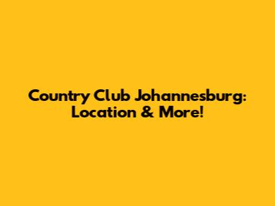 Country Club Johannesburg: Location & More!