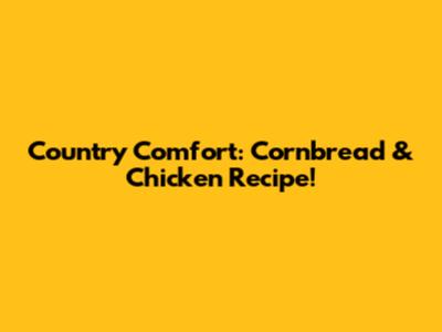 Country Comfort: Cornbread & Chicken Recipe!