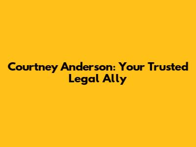 Courtney Anderson: Your Trusted Legal Ally