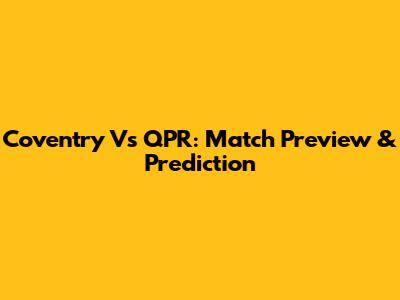 Coventry Vs QPR: Match Preview & Prediction