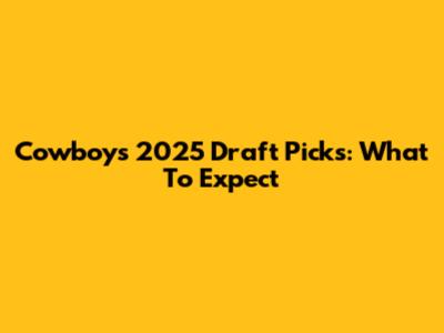 Cowboys' 2025 Draft Picks: What To Expect