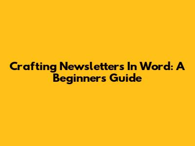 Crafting Newsletters In Word: A Beginner's Guide
