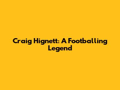 Craig Hignett: A Footballing Legend
