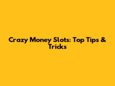 Crazy Money Slots: Top Tips & Tricks
