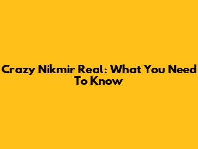 Crazy Nikmir Real: What You Need To Know