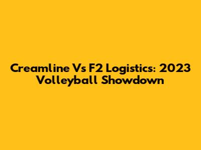 Creamline Vs F2 Logistics: 2023 Volleyball Showdown