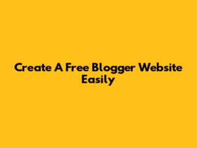 Create A Free Blogger Website Easily